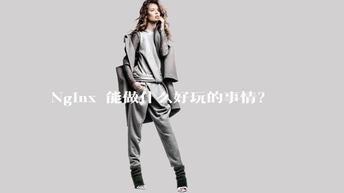 Nginx 能做什么好玩的事情？