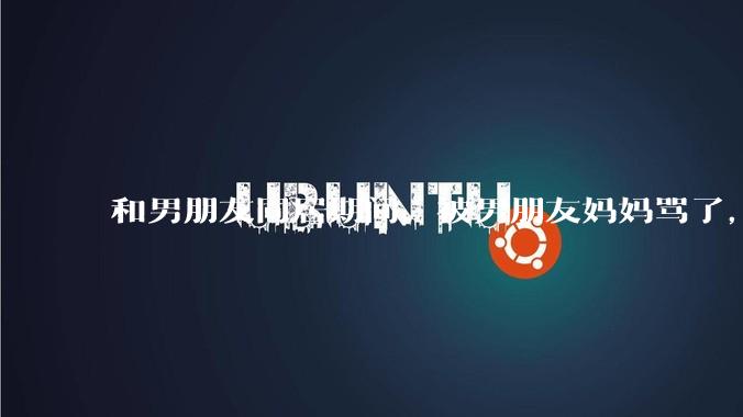 和男朋友同居期间，被男朋友妈妈骂了，要怎么办呢？后续要如何相处呢？