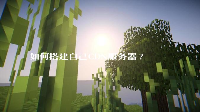 如何搭建自己CDN服务器?