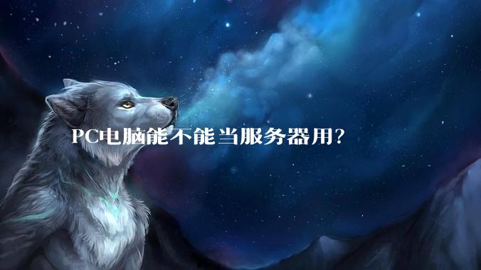 PC电脑能不能当服务器用？