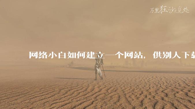 网络小白如何建立一个网站，供别人下载文件（主要是PDF和MP3）?