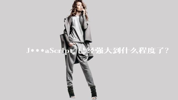 J***aScript 已经强大到什么程度了？