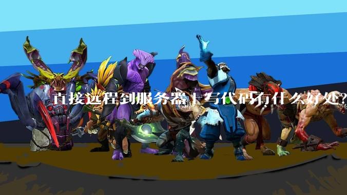 直接远程到服务器上写代码有什么好处？