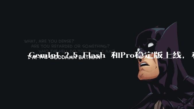 Gemini 2.5 Flash 和Pro稳定版上线，和之前版本相比，在性能和应用场景上有哪些提升？