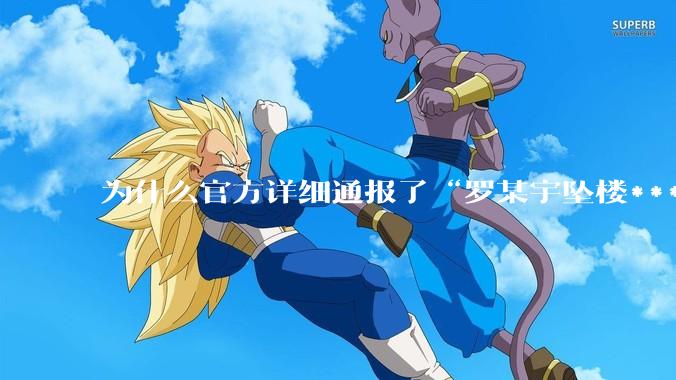 为什么官方详细通报了“罗某宇坠楼***”，还有很多人不信？