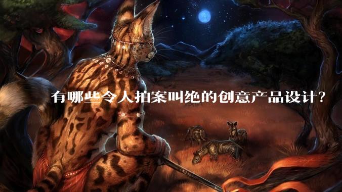 有哪些令人拍案叫绝的创意产品设计？