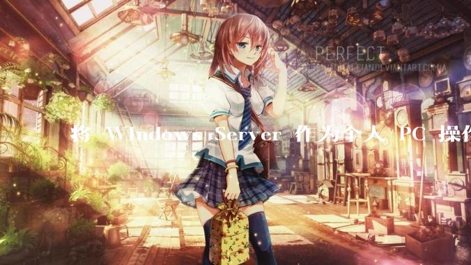 将 Windows Server 作为个人 PC 操作系统来用是怎样的体验？