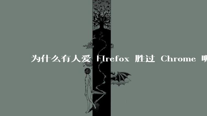 为什么有人爱 Firefox 胜过 Chrome 呢？