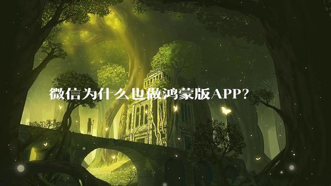 微信为什么也做鸿蒙版APP？