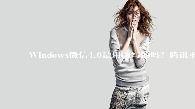 Windows微信4.0是用Qt写的吗？腾讯不是前脚才说Qt人才匮乏？