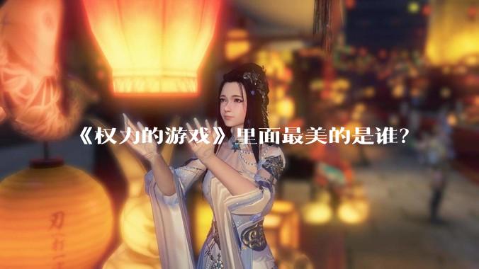 《权力的游戏》里面最美的是谁？