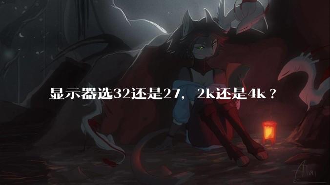 显示器选32还是27，2k还是4k?