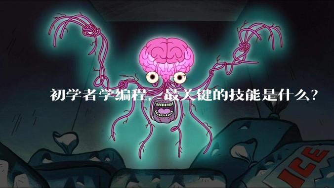 初学者学编程，最关键的技能是什么？