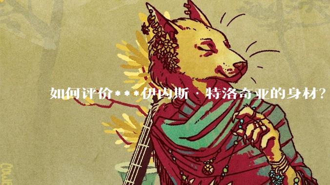 如何评价***伊内斯·特洛奇亚的身材？